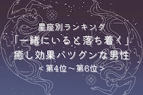 【星座別】「一緒にいると落ち着く」癒し効果バツグンな男性ランキング＜第４位〜第６位＞