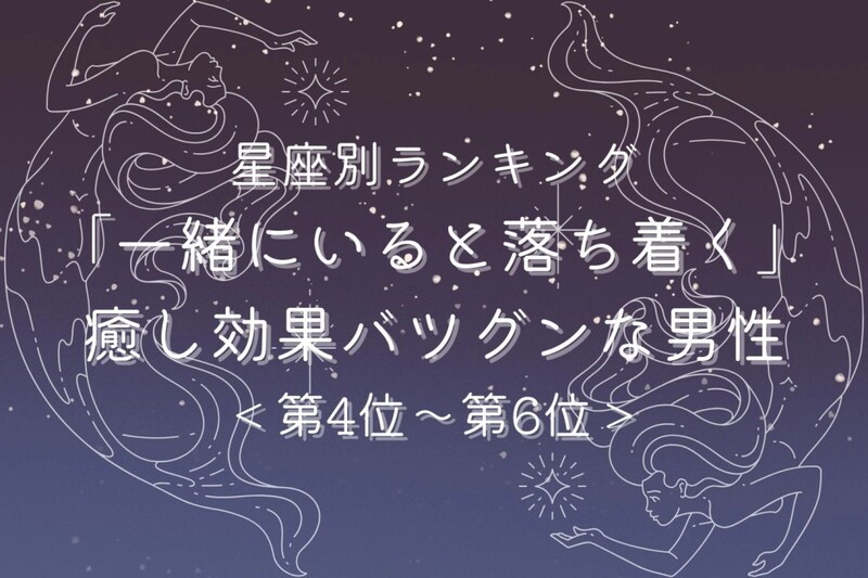 【星座別】「一緒にいると落ち着く」癒し効果バツグンな男性ランキング＜第４位〜第６位＞
