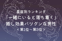 【星座別】「一緒にいると落ち着く」癒し効果バツグンな男性ランキング＜第１位〜第３位＞