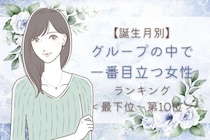 【誕生月別】グループの中で一番目立つ女性ランキング＜最下位～第１０位＞
