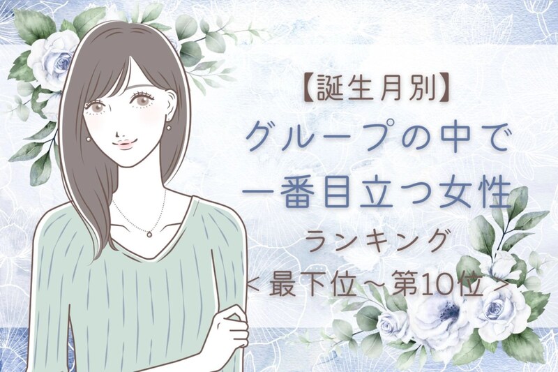 【誕生月別】グループの中で一番目立つ女性ランキング＜最下位～第１０位＞