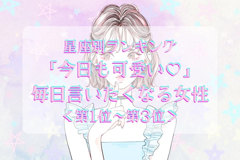 【星座別】「今日も可愛い♡」毎日言いたくなる女性ランキング<第1位〜第3位>