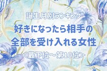 【誕生月別】好きになったら相手の全部を受け入れる女性ランキング＜最下位～第１０位＞