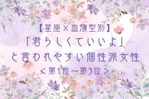 【星座×血液型別】「君らしくていいよ」と言われやすい個性派女性ランキング＜第１位〜第３位＞