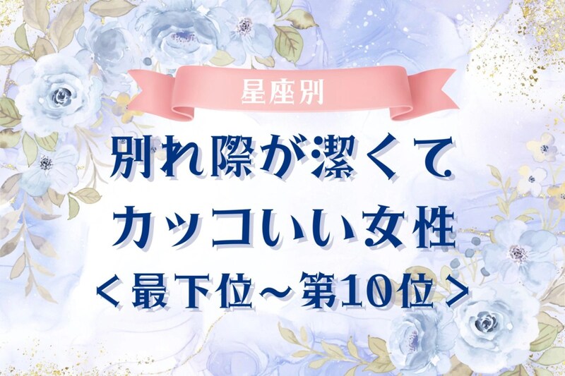 【星座別】別れ際が潔くてカッコいい女性ランキング<最下位~第10位>