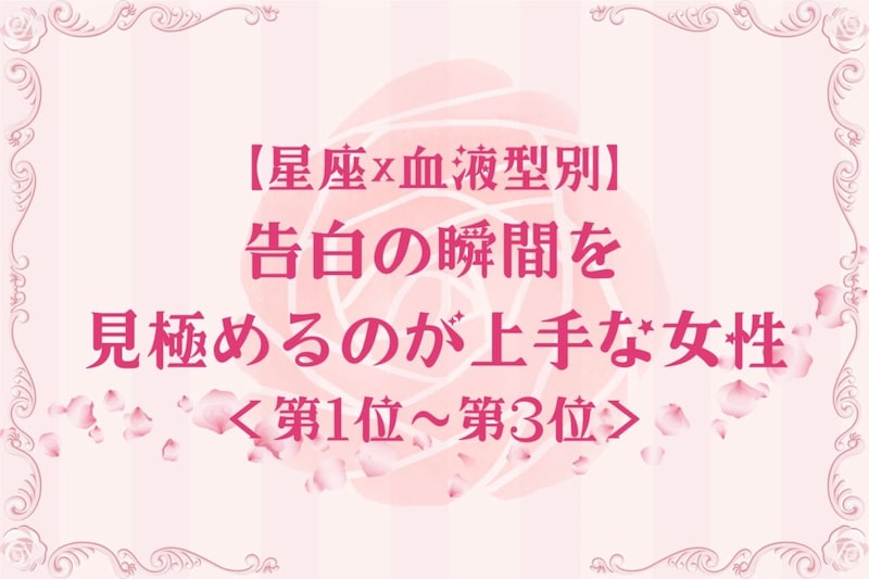 【星座×血液型別】タイミング命♡告白の瞬間を見極めるのが上手な女性ランキング＜第１位〜第３位＞