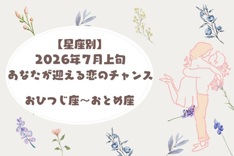 【星座別】2026年7月上旬、あなたが迎える恋のチャンス<おひつじ座〜おとめ座>