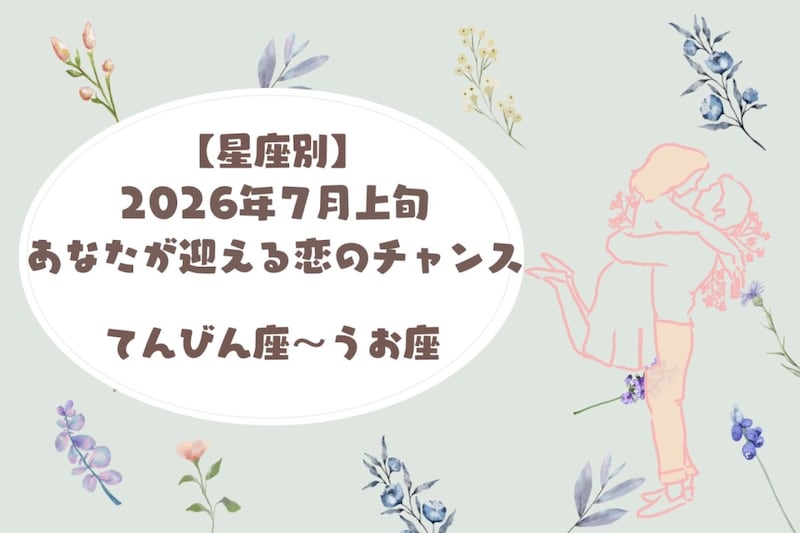 【星座別】2026年7月上旬、あなたが迎える恋のチャンス<てんびん座〜うお座>