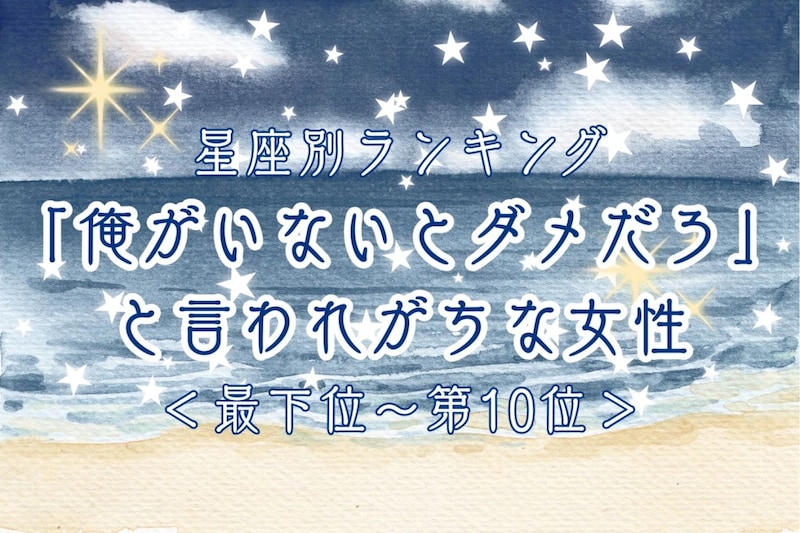 【星座別】「俺がいないとダメだろ」と言われがちな女性ランキング<最下位~第10位>
