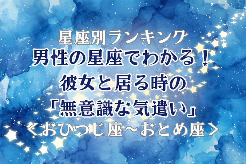 男性の星座でわかる！彼女と居る時の「無意識な気遣い」＜おひつじ座〜おとめ座＞