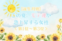 【誕生月別】この夏、モテ運が急上昇する女性ランキング＜第１位〜第３位＞