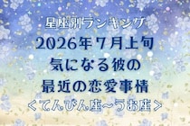 【星座別】2026年７月上旬、気になる彼の最近の恋愛事情＜てんびん座〜うお座＞