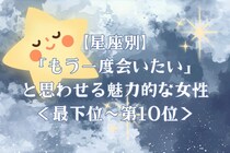 【星座別】「もう一度会いたい」と思わせる魅力的な女性ランキング＜最下位～第１０位＞