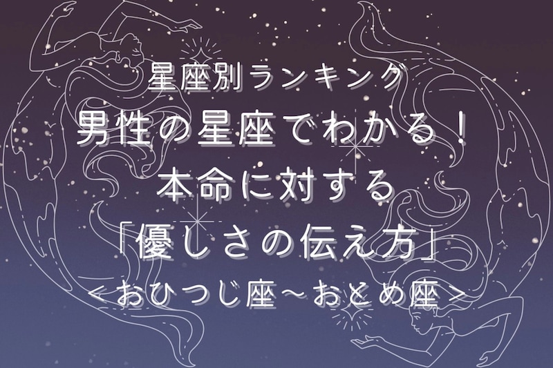 男性の星座でわかる!本命に対する「優しさの伝え方」<おひつじ座〜おとめ座>