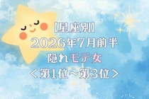 【星座別】2026年７月前半、隠れモテ女ランキング＜第１位〜第３位＞