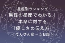 男性の星座でわかる！本命に対する「優しさの伝え方」＜てんびん座〜うお座＞