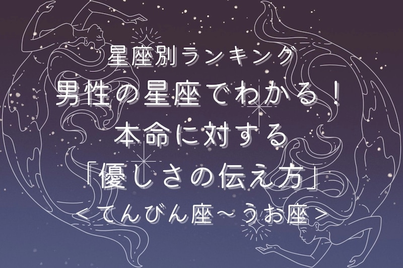 男性の星座でわかる!本命に対する「優しさの伝え方」<てんびん座〜うお座>