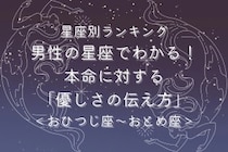 男性の星座でわかる！本命に対する「優しさの伝え方」＜おひつじ座〜おとめ座＞