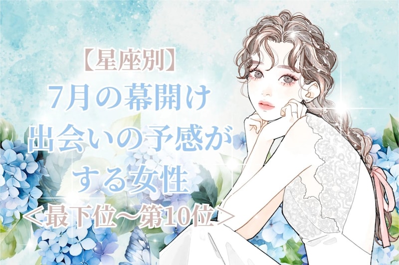 【星座別】7月の幕開け、出会いの予感がする女性ランキング＜最下位～第１０位＞