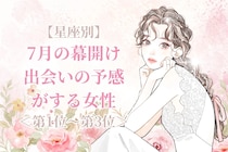 【星座別】7月の幕開け、出会いの予感がする女性ランキング＜第１位～第３位＞