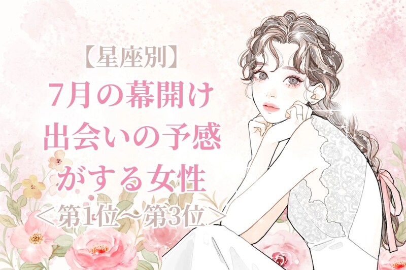 【星座別】7月の幕開け、出会いの予感がする女性ランキング＜第１位～第３位＞