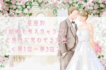 【星座別】「結婚を考えちゃう♡」と男性に思わせる女性ランキング＜第１位～第３位＞