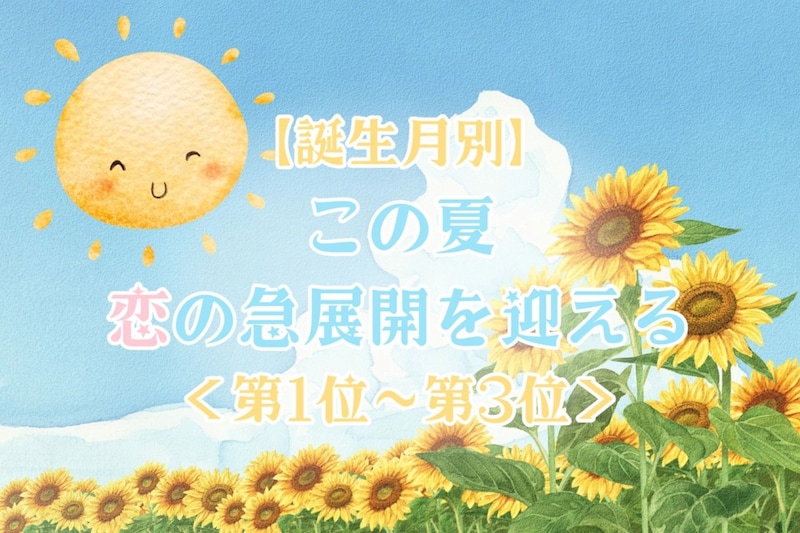 【誕生月別】この夏、恋の急展開を迎える女性ランキング！＜第１位〜第３位＞