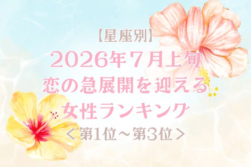 【星座別】2026年７月上旬、恋の急展開を迎える女性ランキング＜第１位〜第３位＞