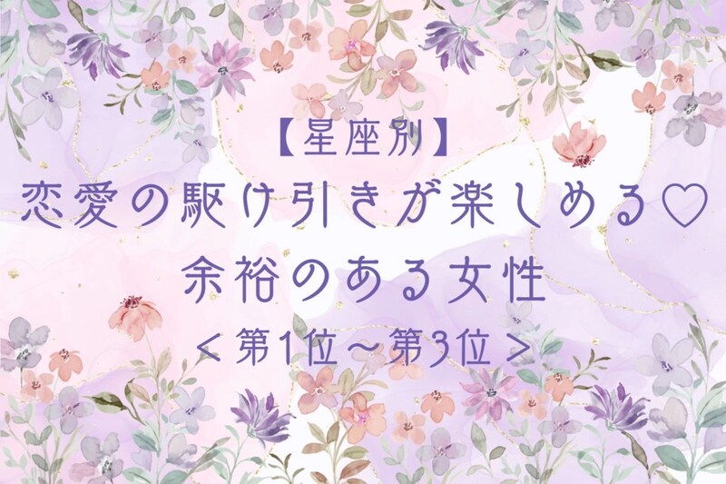 【星座別】恋愛の駆け引きが楽しめる♡余裕のある女性ランキング<第1位〜第3位>