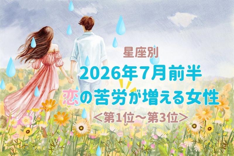【星座別】2026年７月前半、恋の苦労が増える女性ランキング＜第１位〜第３位＞