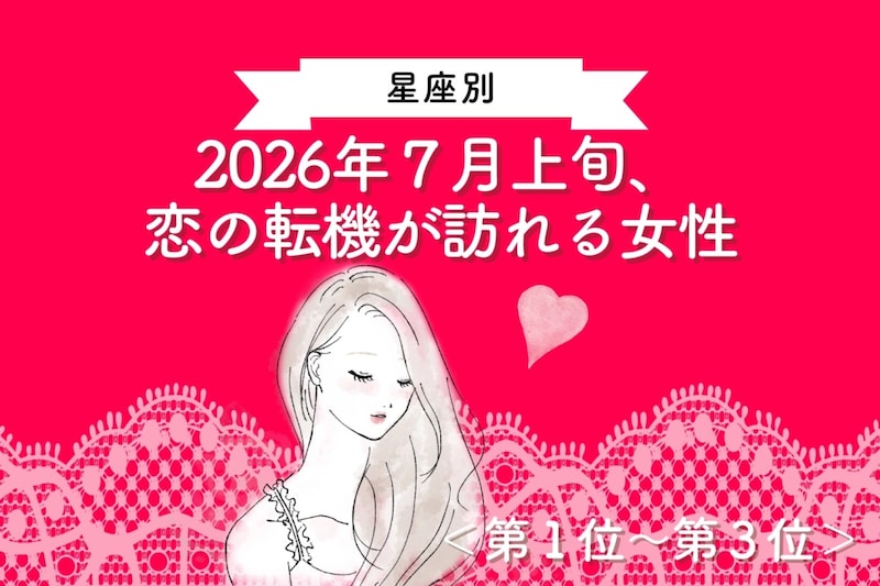 【星座別】2026年７月上旬、恋の転機が訪れる女性ランキング＜第１位〜第３位＞