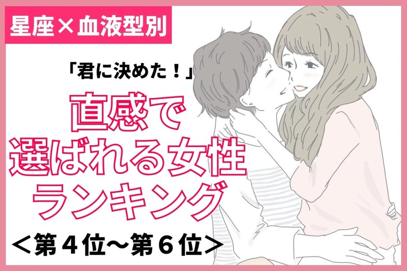 【星座×血液型別】「君に決めた！」と直感で選ばれる女性ランキング＜第４位〜第６位＞