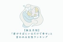 【誕生月別】「君がそばにいるだけで幸せ」と言われる女性ランキング＜上位ランキング編＞