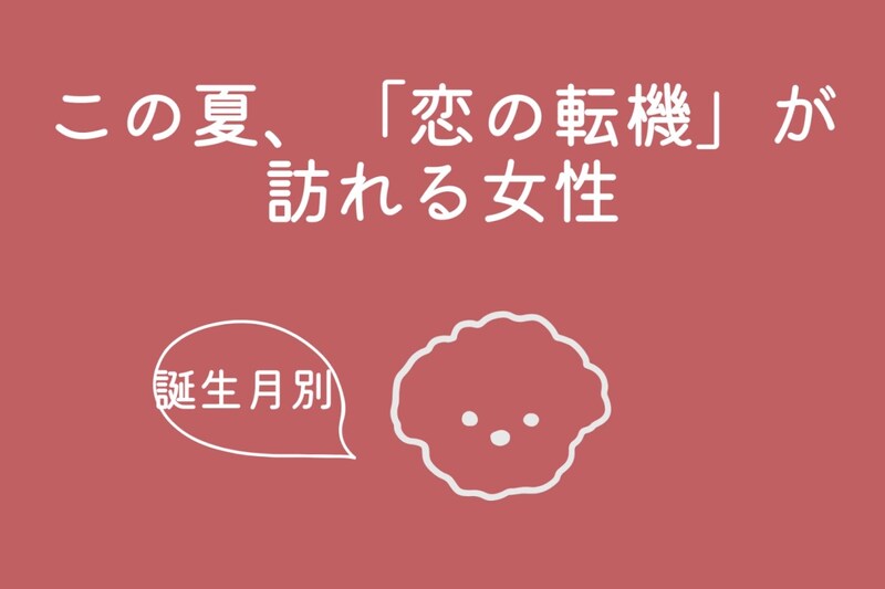 【誕生月別】この夏、「恋の転機」が訪れる女性ランキング!<第4位〜第6位>