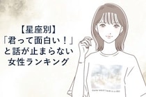 【星座別】「君って面白い！」と話が止まらない女性ランキング＜下位ランキング編＞