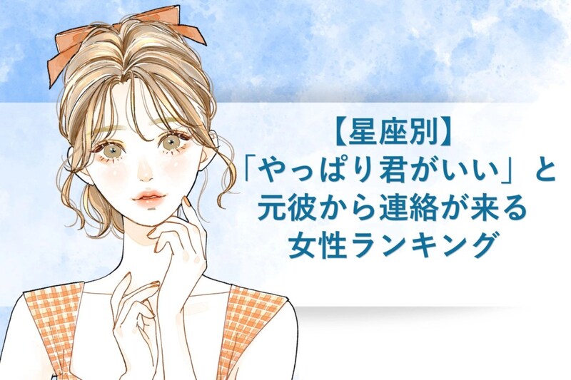 【星座別】「やっぱり君がいい」と元彼から連絡が来る女性ランキング＜下位ランキング編＞
