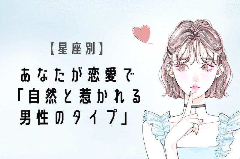 【星座別】あなたが恋愛で「自然と惹かれる男性のタイプ」＜おひつじ座〜おとめ座＞