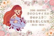 【星座×血液型別】手のひらサイズの幸せが上手♡日常を楽しむ女性ランキング＜第１位～第３位＞