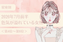 【星座別】2026年７月前半、色気が溢れている女性ランキング＜第４位〜第６位＞
