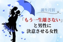 【誕生月別】「もう一生離さない」と男性に決意させる女性ランキング＜最下位～第１０位＞