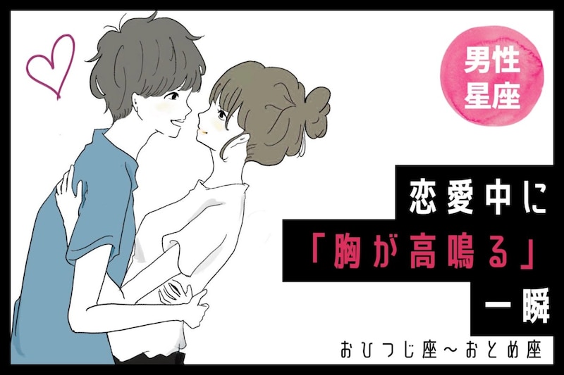 男性の星座でわかる！恋愛中に「胸が高鳴る」一瞬＜おひつじ座〜おとめ座＞