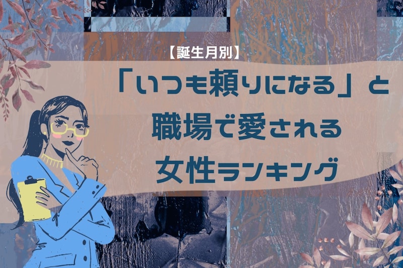 【誕生月別】「いつも頼りになる」と職場で愛される女性ランキング<最下位~第10位>