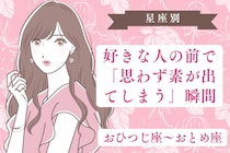 【星座別】好きな人の前で「思わず素が出てしまう」瞬間＜おひつじ座〜おとめ座＞