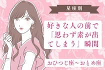【星座別】好きな人の前で「思わず素が出てしまう」瞬間＜おひつじ座〜おとめ座＞