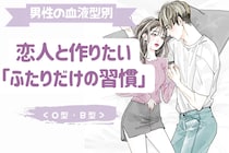 男性の血液型でわかる！恋人と作りたい「ふたりだけの習慣」＜O型・B型＞