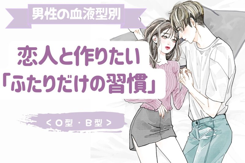男性の血液型でわかる!恋人と作りたい「ふたりだけの習慣」<O型・B型>