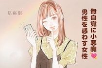 【星座別】無自覚に小悪魔♡男性を惑わす女性ランキング＜第１位〜第３位＞
