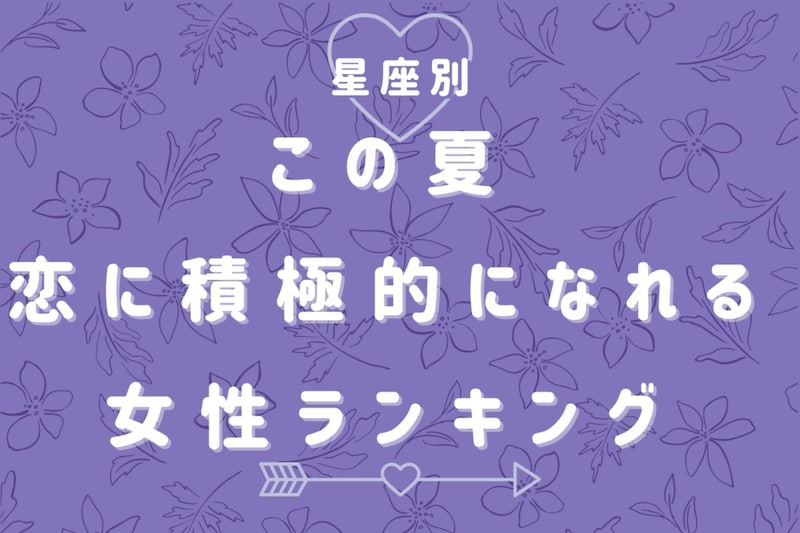 【星座別】この夏、恋に積極的になれる女性ランキング＜最下位～第１０位＞
