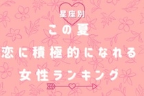 【星座別】この夏、恋に積極的になれる女性ランキング＜第１位〜第３位＞