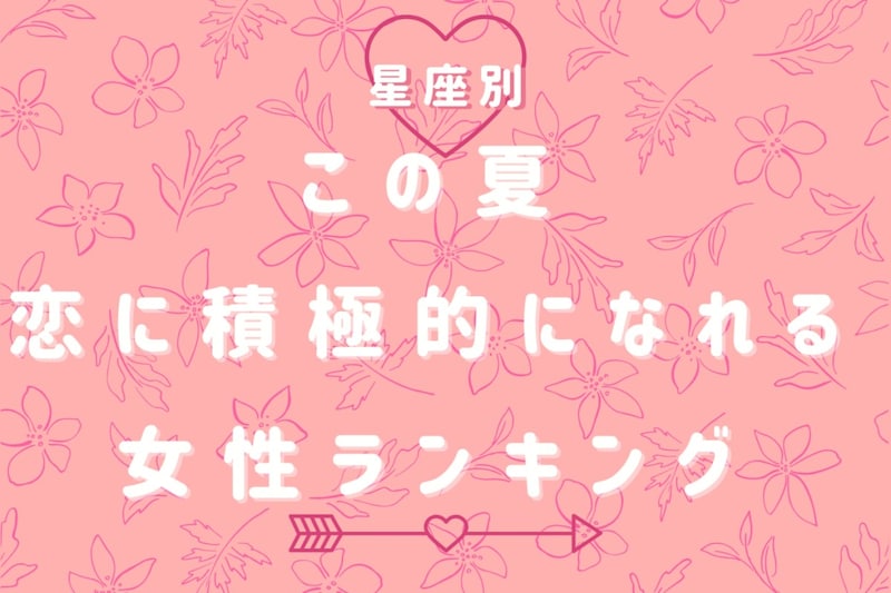 【星座別】この夏、恋に積極的になれる女性ランキング＜第１位〜第３位＞